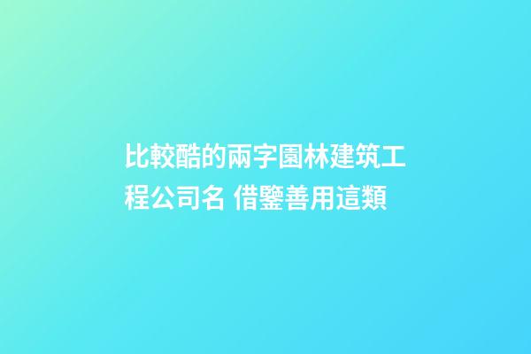 比較酷的兩字園林建筑工程公司名 借鑒善用這類-第1張-公司起名-玄機派